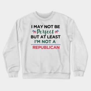 I'm may not be perfect, at least i'm not a republican Funny Democrats Crewneck Sweatshirt